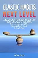 Elastic Habits - Next Level: A Complete Guide to Elastic Habits and Habit Stacking, The Power of Elastic Habits, Their Importance and How to Adopt B08BWGPNCM Book Cover