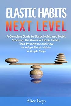 Paperback Elastic Habits - Next Level: A Complete Guide to Elastic Habits and Habit Stacking, The Power of Elastic Habits, Their Importance and How to Adopt Book