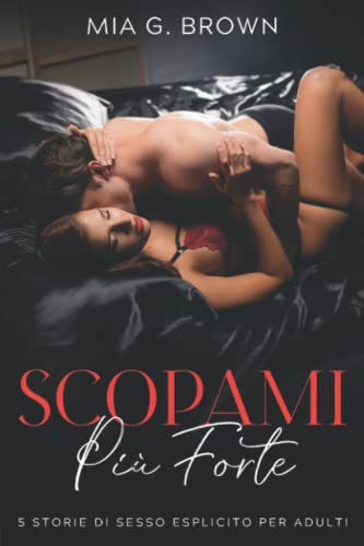 Scopami Più Forte: Racconti Erotici Hard - Fantasie Proibite, Perversioni, Dominazioni, Trasgressioni e molto altro Senza Censure (5 Storie di Sesso Esplicito per adult