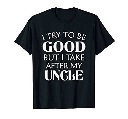 I Try To Be Good But I Take After My Uncle Gift T-Shirt