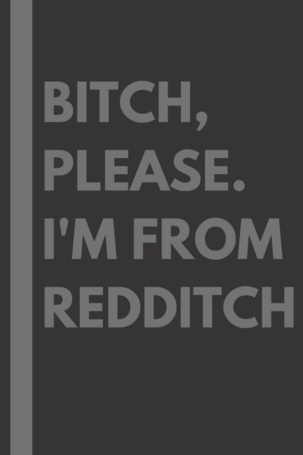 Bitch, Please. I'm From Redditch: A Vulgar Adult Composition Notebook for a Native Redditch Resident - 6x9 inches
