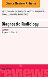 Diagnostic Radiology, An Issue of Veterinary Clinics of North America: Small Animal Practice (The Clinics: Veterinary Medicine Book 46)