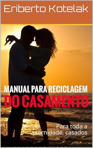 Manual para Reciclagem do Casamento: Para toda a eternidade, casados