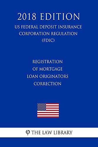 Registration of Mortgage Loan Originators - Correction (US Federal Deposit Insurance Corporation Regulation) (FDIC) (2018 Edition)
