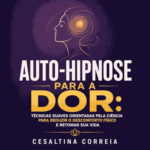 『Auto-hipnose para a dor: T&eacute;cnicas suaves orientadas pela ci&ecirc;ncia para reduzir o desconforto f&iacute;sico e ret