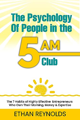 The Psychology of People in the 5AM Club: The 7 Habits of Highly Effective Entrepreneurs Who Own Their Morning, Money & Expertise
