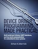 Device Driver Programming Made Practical: Build Serial Port Drivers, UART Interfaces, and Low-Level Communication for Embedded & Linux Systems