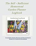 The Self – Sufficient Homestead Garden Planner Logbook & Journal: A Complete Garden Planning and Record Keeping System for Productive Homesteads