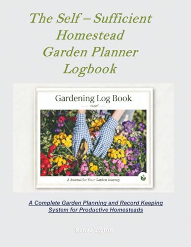 The Self – Sufficient Homestead Garden Planner Logbook & Journal: A Complete Garden Planning and Record Keeping System for Productive Homesteads