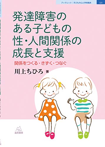 発達障害のある子どもの性・人間関係の成長と支援──関係をつくる・きずく・つなぐ (ブックレット:子どもの心と学校臨床(2))