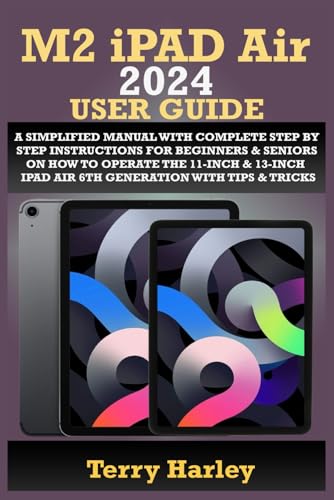 M2 IPAD AIR 2024 USER GUIDE: A Simplified Manual With Complete Step By Step Instructions For Beginners & Seniors On How To Operate The 11-Inch & 13-Inch IPad Air 6th Generation With Tips & Tricks