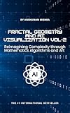 Fractal Geometry and AI Visualization VOL-2: Reimagining Complexity through Mathematics, Algorithms and Art (AI & New Age Math)