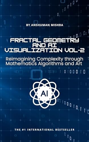 Fractal Geometry and AI Visualization VOL-2: Reimagining Complexity through Mathematics, Algorithms and Art (AI & New Age Math)