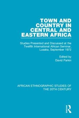 Town and Country in Central and Eastern Africa: Studies Presented and Discussed at the Twelfth International African Seminar, Lusaka, September 1972 (African Ethnographic Studies of the 20th Century)