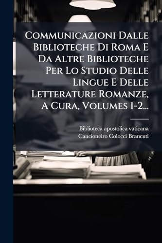 Communicazioni Dalle Biblioteche Di Roma E Da Altre Biblioteche Per Lo Studio Delle Lingue E Delle Letterature Romanze, A Cura, Volumes 1-2... (Italian Edition)