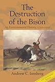 The Destruction of the Bison (Studies in Environment and History)