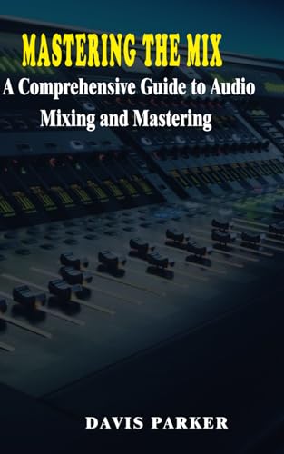 Mastering The Mix: A Comprehensive Guide To Audio Mixing And Mastering