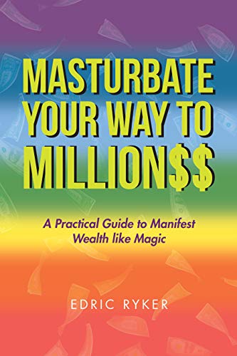 Masturbate Your Way to Million$$: A Practical Guide to Manifest Wealth Like Magic (English Edition)
