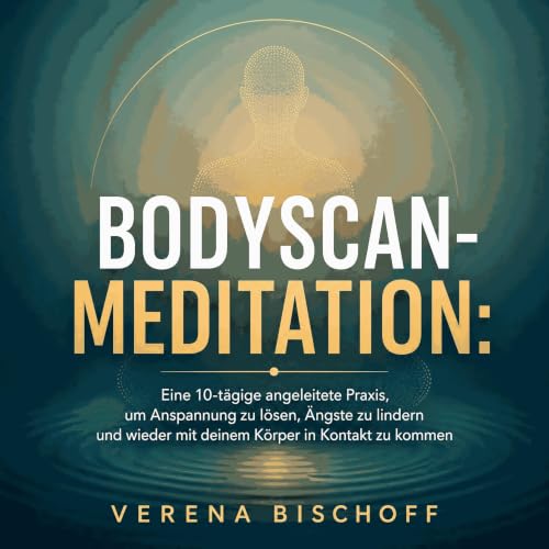 Bodyscan-Meditation: Eine 10-t&auml;gige angeleitete Praxis, um Anspannung zu l&ouml;sen, &Auml;ngste zu lindern und wieder m