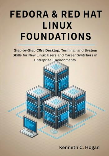 Fedora & Red Hat Linux Foundations: Step-by-Step Core Desktop, Terminal, and System Skills for New Linux Users and Career Switchers in Enterprise Environments (Linux distros)