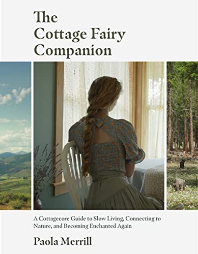 The Cottage Fairy Companion: A Cottagecore Guide To Slow Living, Connecting To Nature, And Becoming Enchanted Again (Mindful Living, The Art Of Slowing Down)