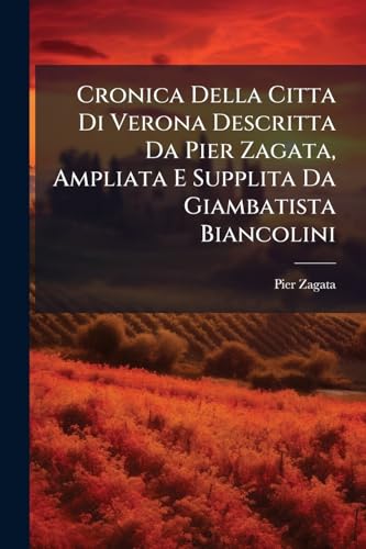 Cronica Della Citta Di Verona Descritta Da Pier Zagata, Ampliata E Supplita Da Giambatista Biancolini