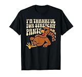 I’m Thankful for Stretchy Pants Funny Thanksgiving Turkey T-Shirt