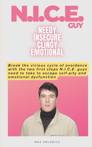 N.I.C.E. GUY: Needy Insecure Clingy Emotional: Break the vicious cycle of avoidance with the two first steps NICE guys need to t