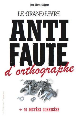 Télécharger Le Grand livre anti-faute d'orthographe + 40 dictées corrigées PDF