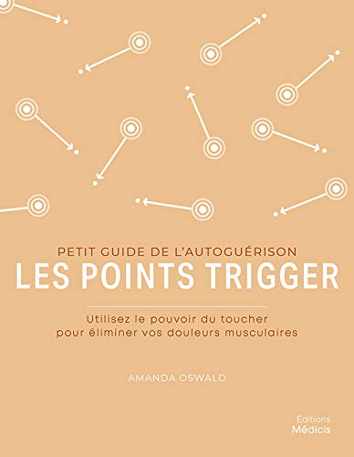 Les points trigger : Petit guide de l'autoguérison (Petit guide de l'autoguérison: utilisez le pouvoir du toucher pour élimier vos douleurs musculaires)