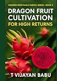 Dragon Fruit: Cultivation for High Returns: Modern Profitable Farmer  Book 3