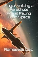 Finger Knitting a Parachute Whilst Falling From Space B0F6693SJS Book Cover