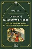 La magia e la saggezza dei druidi. Filosofia, spiritualità e pratiche dei culti cristiani celtici contemporanei