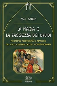 La magia e la saggezza dei druidi. Filosofia, spiritualità e pratiche dei culti cristiani celtici contemporanei