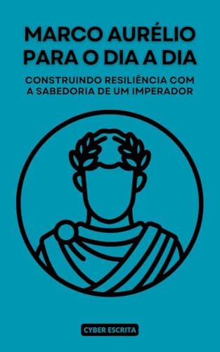 Marco Aurélio para o Dia a Dia: Construindo Resiliência com a Sabedoria de um Imperador (Estoicismo Livro 42)
