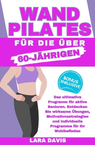 Wand Pilates für die über 60 Jährigen: Das ultimative Programm für aktive Senioren. Entdecken Sie wirksame Übungen, Motivationsstrategien und individuelle Programme für Ihr Wohlbefinden