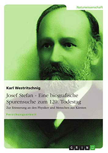 Josef Stefan - Eine biografische Spurensuche zum 120. Todestag: Zur Erinnerung an den Physiker und Menschen aus Kärnten (German Edition)