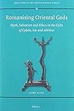 Romanising Oriental Gods Myth, Salvation and Ethics in the Cults of Cybele, Isis and Mithras (Religions in the Graeco-Roman World)