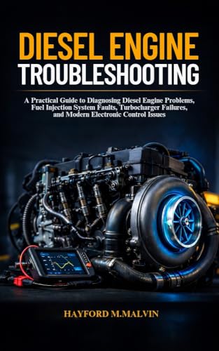 Diesel Engine Troubleshooting: A Practical Guide to Diagnosing Diesel Engine Problems, Fuel Injection System Faults, Turbocharger Failures, and Modern Electronic Control Issues