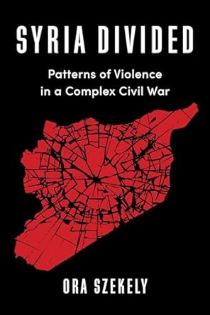 Syria Divided: Patterns of Violence in a Complex Civil War (Colum...