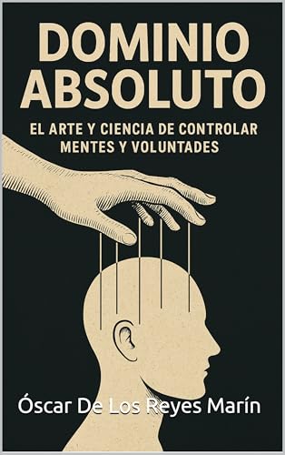 DOMINIO ABSOLUTO: EL ARTE Y LA CIENCIA DE CONTROLAR MENTES Y VOLUNTADES