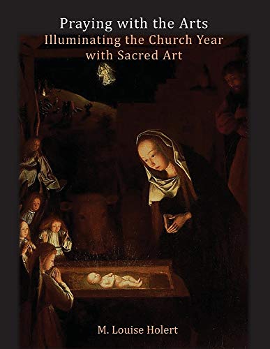Praying With The Arts: Illuminating the Church Year with Sacred Art: A prayer companion for individuals and groups