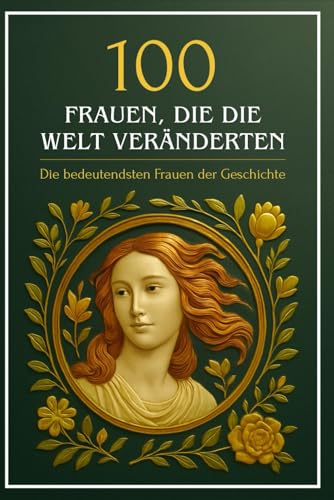 100 Frauen, die die Welt veränderten: Die bedeutendsten Frauen der Geschichte