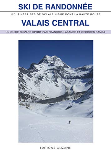 Ski de randonnée Valais central: 120 itinéraires de ski-alpinisme dont la Haute Route