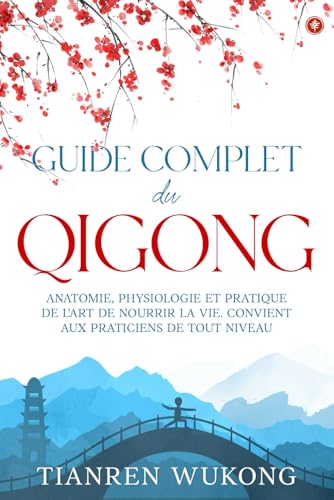 Guide complet du Qigong: Anatomie, physiologie et pratique de l'art de nourrir la vie. Convient aux débutants de tout niveau.