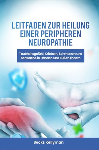 Leitfaden zur Heilung einer peripheren Neuropathie : Taubheitsgefühl, Kribbeln, Schmerzen und Schwäche in Händen und Füßen lindern