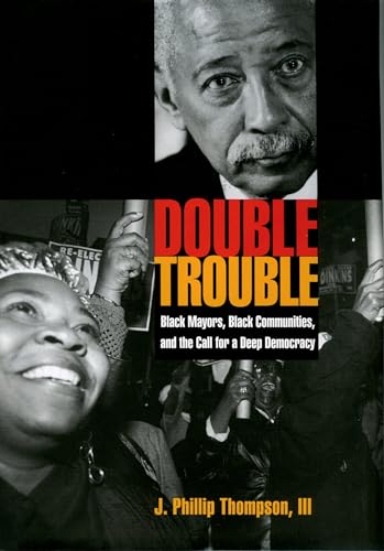 Double Trouble: Black Mayors, Black Communities, and the Call for a Deep Democracy (Transgressing Boundaries: Studies in Black Politics and Black Communities)