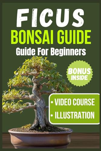 FICUS BONSAI GUIDE FOR BEGINNERS: A Comprehensive Handbook for Choosing, Nurturing, Styling, and...