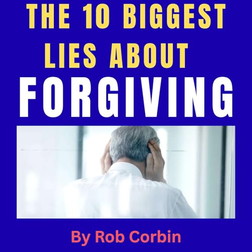 『The 10 biggest lies when it comes to forgiving and why people buy into them』のカバーアート