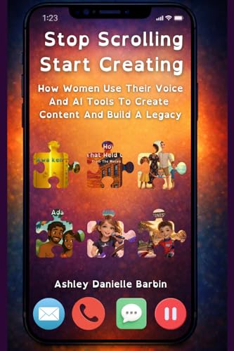 Stop Scrolling. Start Creating.: How Women Use Their Voice And AI Tools To Create Content And Build A Legacy